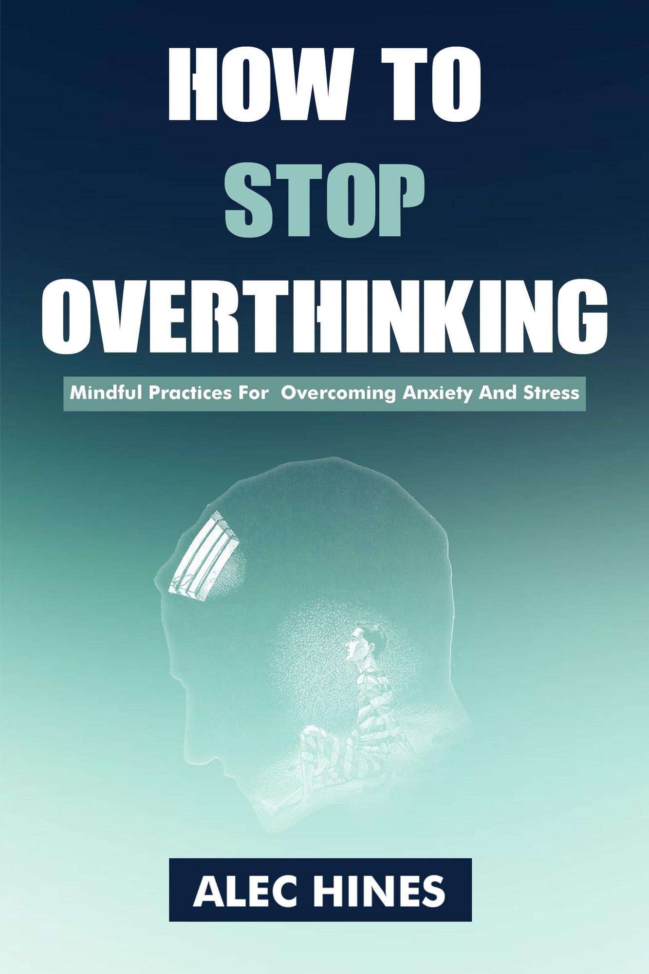 Smashwords How To Stop Overthinking Mindful Practices For Overcoming Anxiety And Stress A 