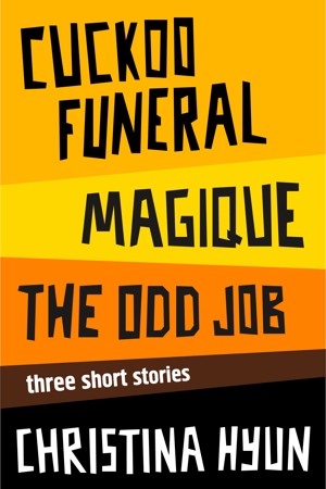 Cuckoo Funeral, Magique, The Odd Job: Three Short Stories by Christina Hyun