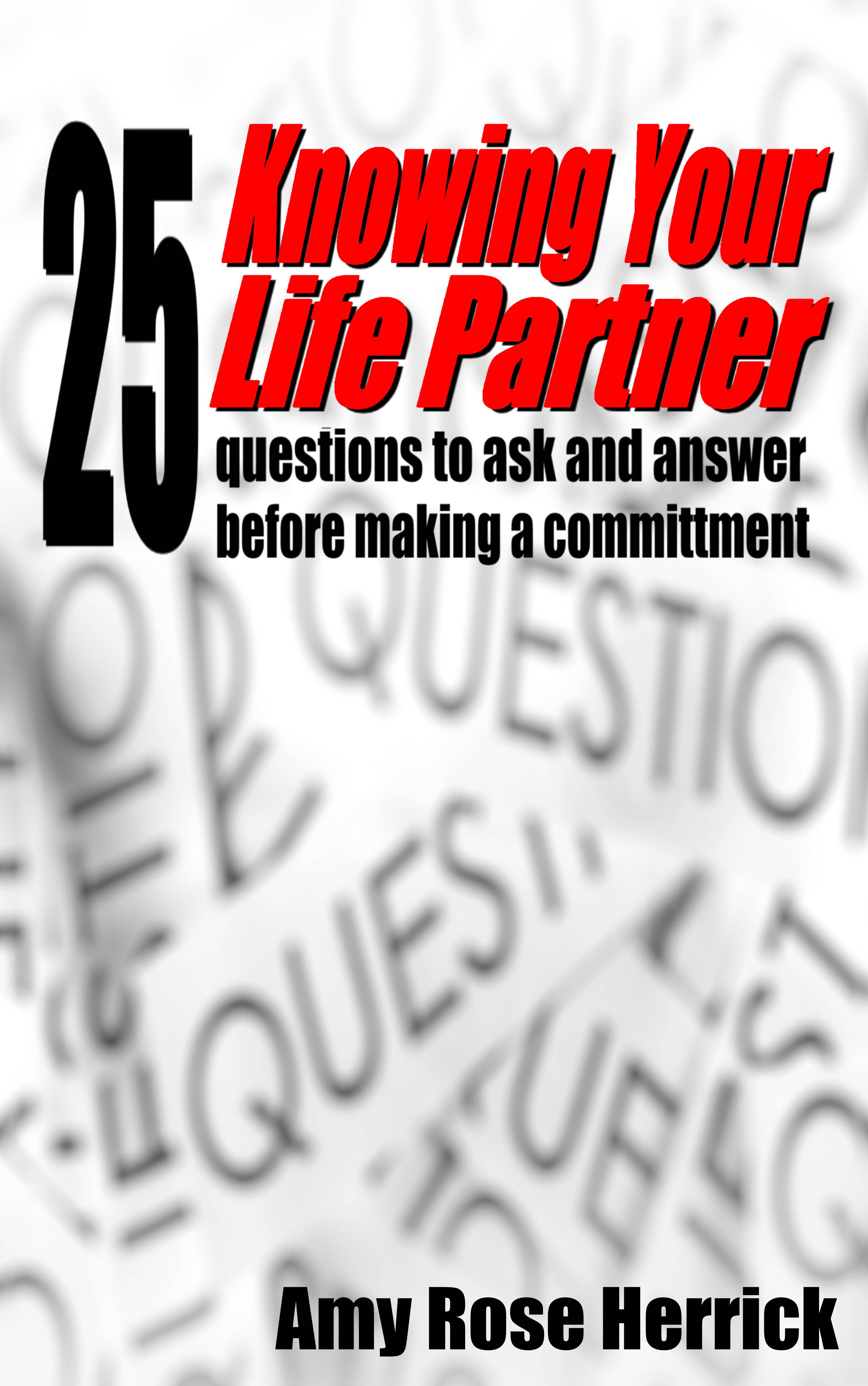 Knowing Your Life Partner 25 Questions To Ask And Answer Before Making A Committment An Ebook By Amy Rose Herrick - 