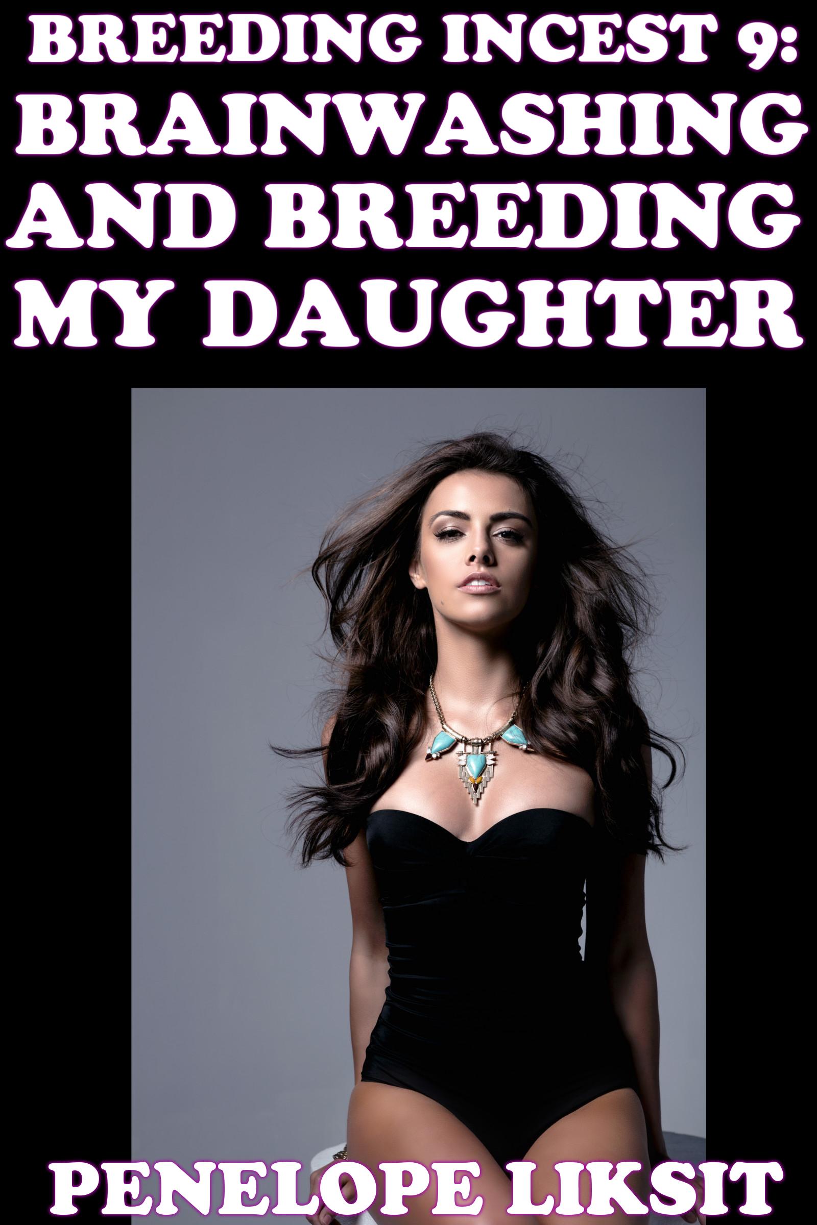 Brainwashing And Breeding My Daughter: Breeding Incest 9, an Ebook by  Penelope Liksit