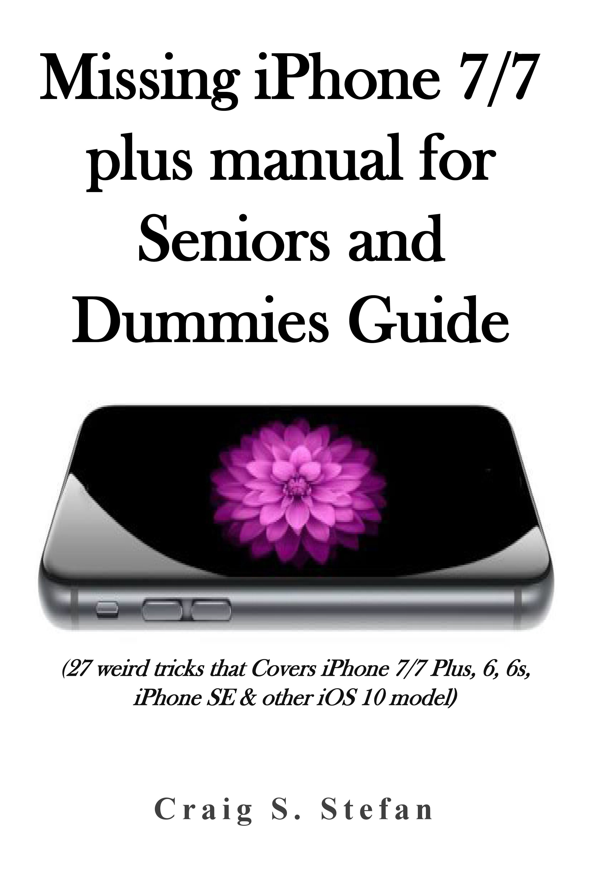 Missing Iphone 77 Plus Manual For Seniors And Dummies Guide 27 Weird Tricks That Covers Iphone 77 Plus 6 6s Iphone Se Other Ios 10 Model - 