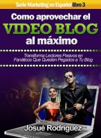 Cover for 'Cómo Aprovechar el Video Blog Al Máximo - Transforma lectores pasivos en fanáticos que queden pegados a tu blog'