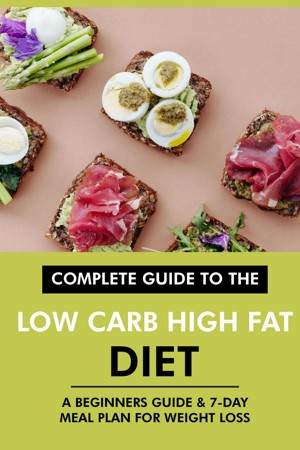 Complete Guide to the Low Carb High Fat Diet: A Beginners Guide & 7-Day  Meal Plan for Weight Loss