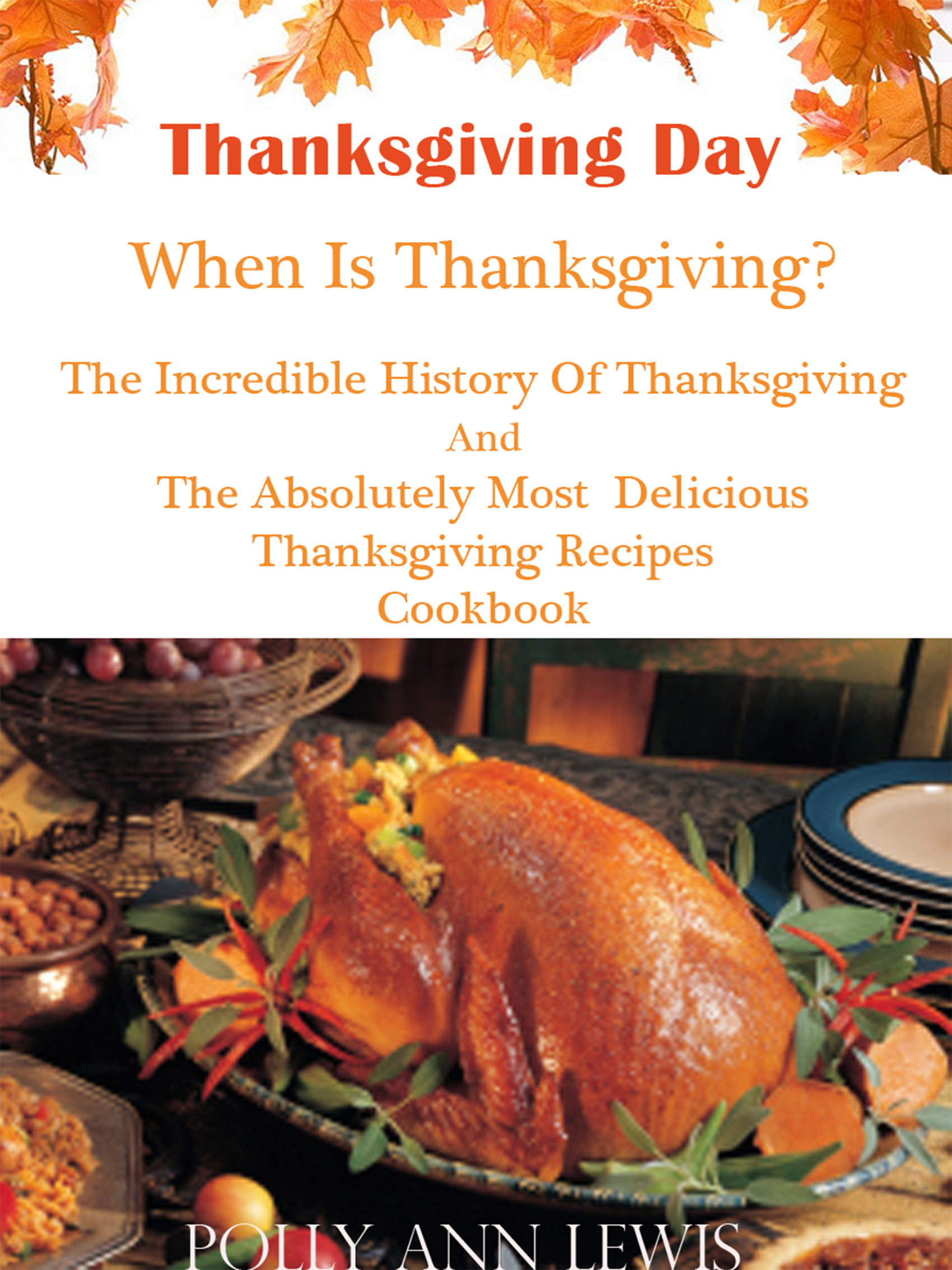 Smashwords Thanksgiving Day When Is Thanksgiving The Incredible History Of Thanksgiving And The Absolutely Most Delicious Thanksgiving Recipes Cookbook A Book By Polly Ann Lewis