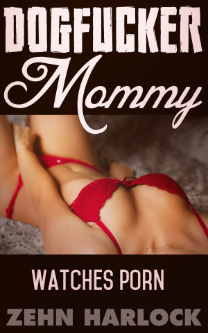 Zehn Porn - Smashwords â€“ Dogfucker Mommy Watches Porn â€“ a book by Zehn Harlock