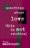Something About Love (This Is Not Erotica) by Tess Mackenzie