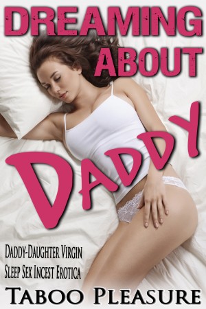 Dreaming About Daddy - Daddy-Daughter Virgin Sleep Sex Incest Erotica