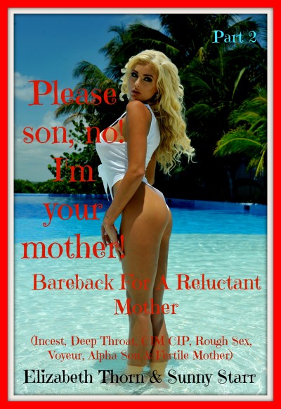 Smashwords – Please son, no! Im your mother! Part 2 Bareback For A Reluctant Mother (Incest, Deep Throat, CIM CIP, Rough Sex, Voyeur, Alpha Son and Fertile Mother)