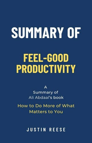 Summary of Feel-Good Productivity by Ali Abdaal: How to Do More of What  Matters to