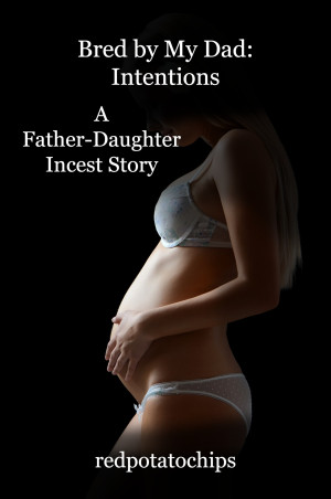 300px x 452px - Bred by My Dad: Intentions: A Father-Daughter Incest Story