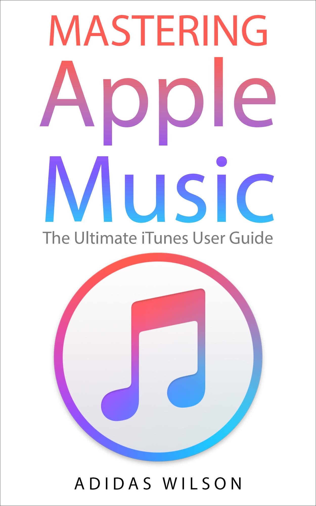 Smashwords Mastering Apple Music The Ultimate ITunes User Guide A smashwords-mastering-apple-music-the-ultimate-itunes-user-guide-a