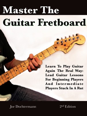 Master The Guitar Fretboard: Learn To Play The Guitar Again the REAL Way -  Lead Guitar Lessons For Beginners And Intermediate Players Stuck In A Rut