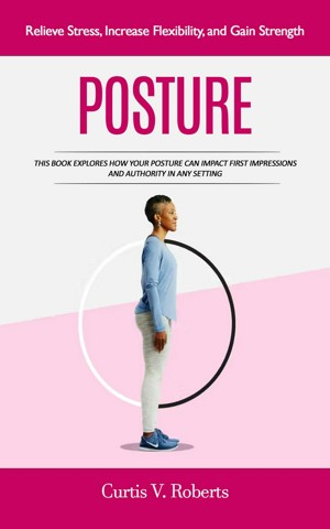 Smashwords – Posture: Relieve Stress, Increase Flexibility, and Gain ...