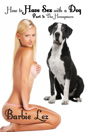 300px x 450px - How to Have Sex with a Dog - Part 5: The Honeymoon