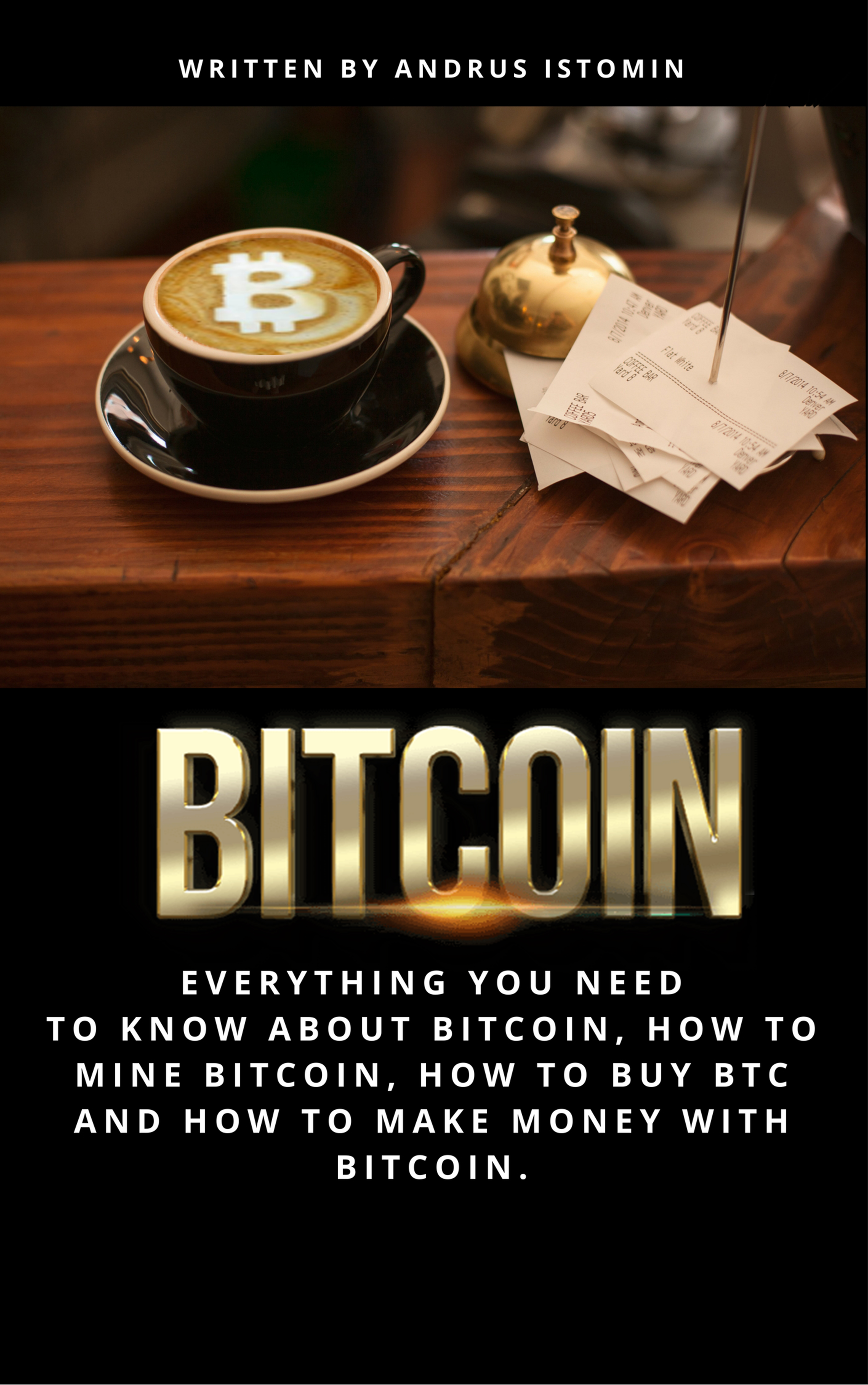 Bitcoin Everything You Need To Know About Bitcoin How To Mine Bitcoin How To Buy Btc And How To Make Money With Bitcoin An Ebook By Andrus Istomin - 