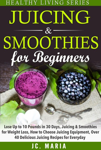 Smashwords Juicing And Smoothies For Beginners Lose Up To 10 Pounds In 30 Days Juicing