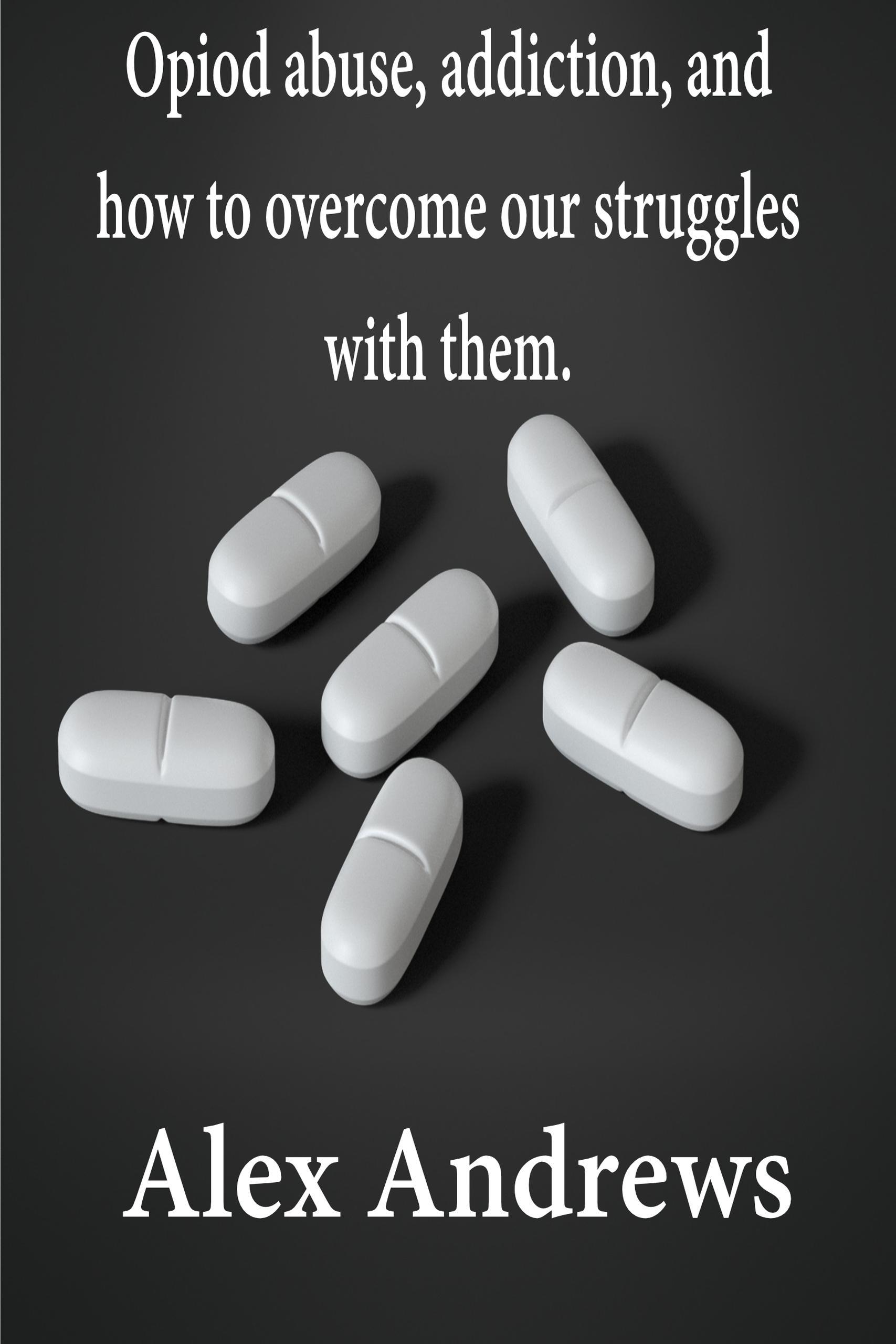 Smashwords Opioid Abuse Addiction And How To Overcome Our Struggles With Them A Book By