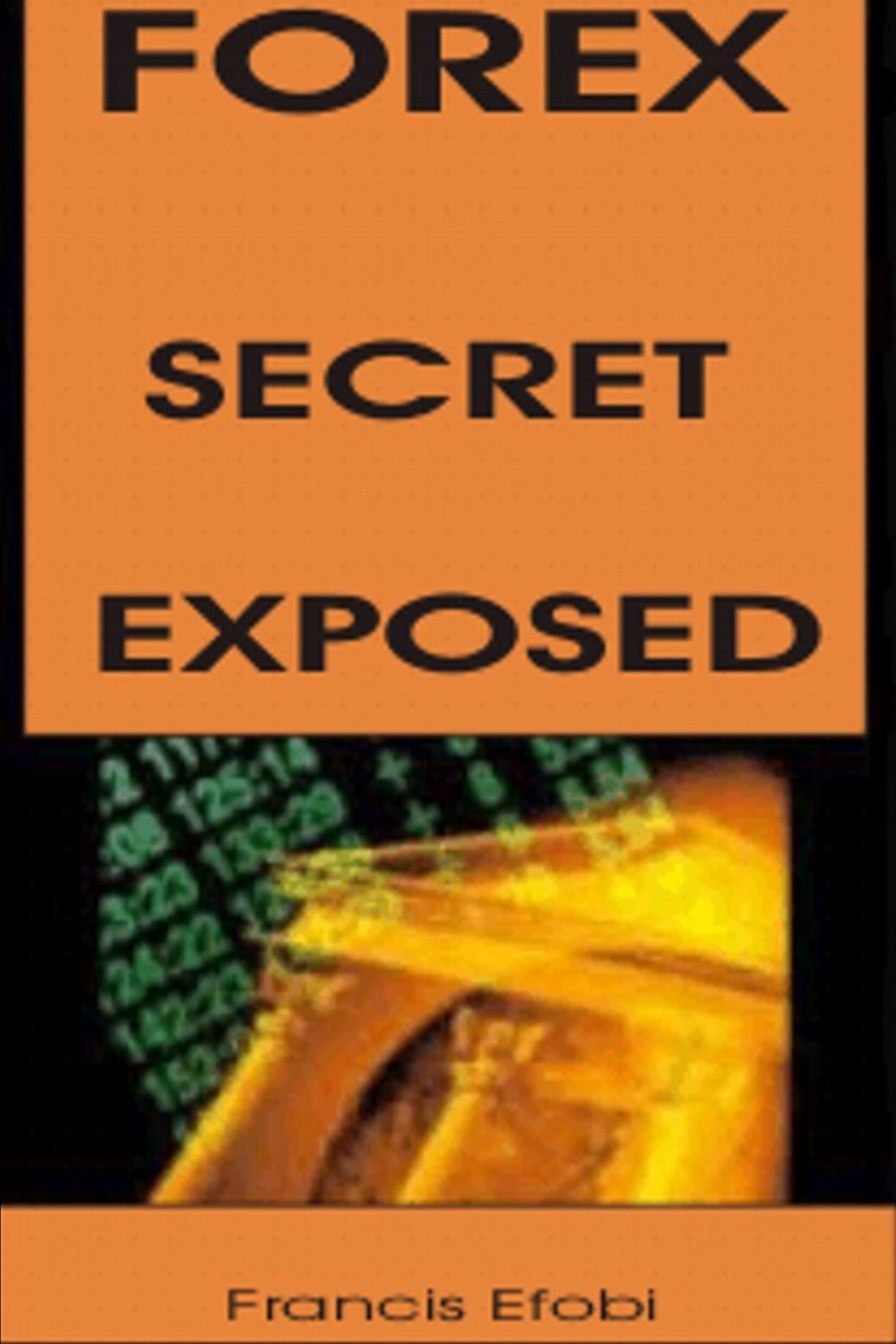 Forex Secret Exposed An Ebook By Tobechukwu Efobi - 
