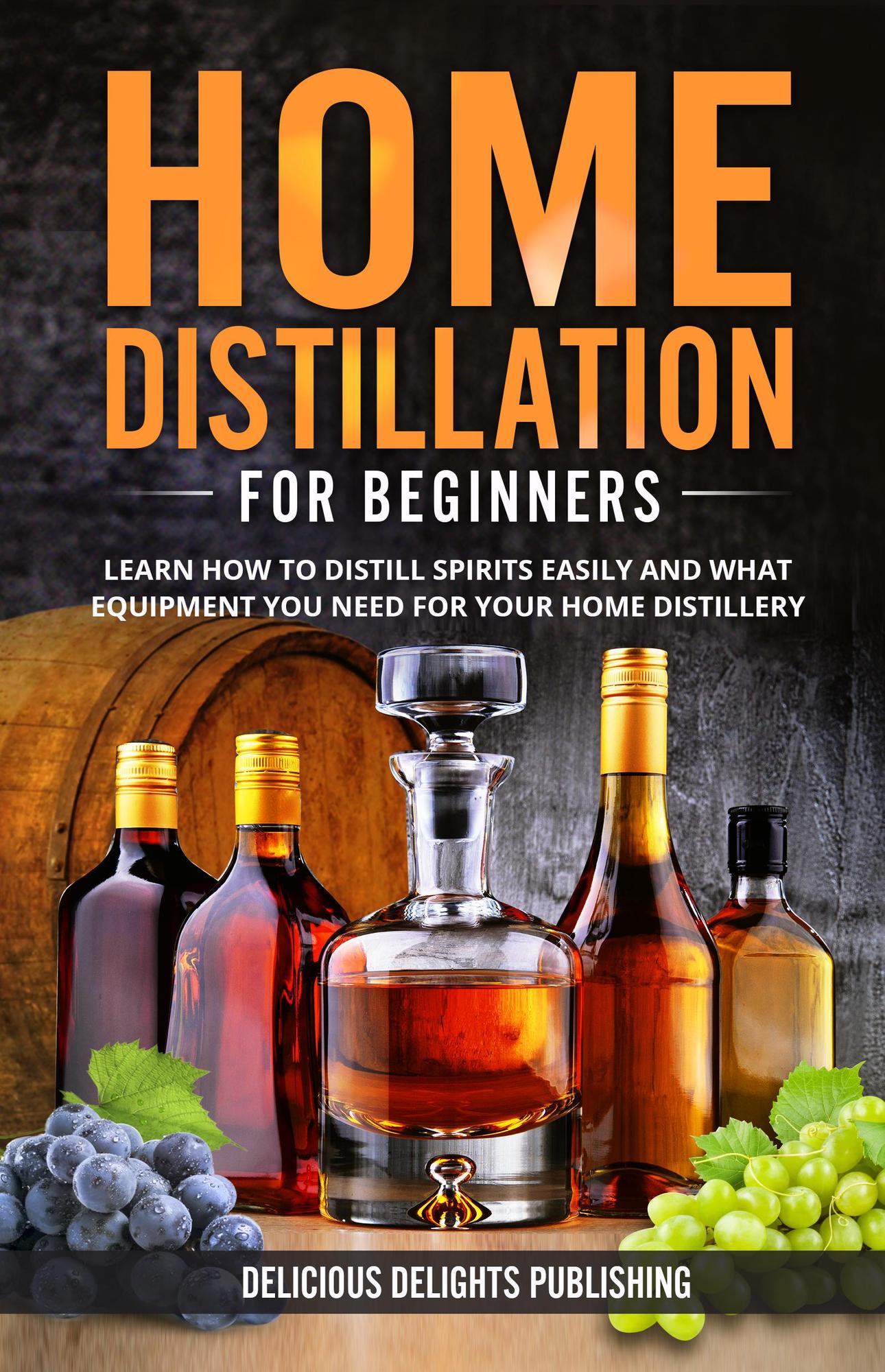 Smashwords Home Distillation For Beginners Learn How to Distill Spirits Easily and What