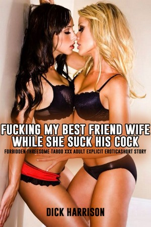 300px x 450px - Fucking My Best Friend Wife While She Suck His Cock - Forbidden Threesome  Taboo Xxx Adult Explicit Erotica Short Story