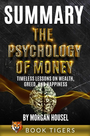 Summary of The Psychology of Money: Timeless Lessons on Wealth, Greed, and  Happiness by Morgan Housel