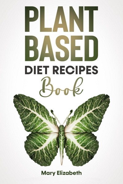 Smashwords Plant Based Diet Recipes Book A Book By Mary Elizabeth